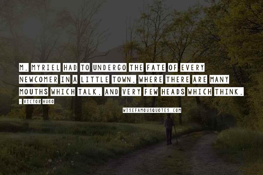 Victor Hugo Quotes: M. Myriel had to undergo the fate of every newcomer in a little town, where there are many mouths which talk, and very few heads which think.