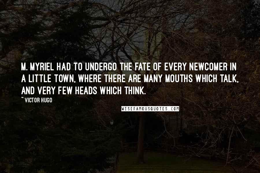 Victor Hugo Quotes: M. Myriel had to undergo the fate of every newcomer in a little town, where there are many mouths which talk, and very few heads which think.