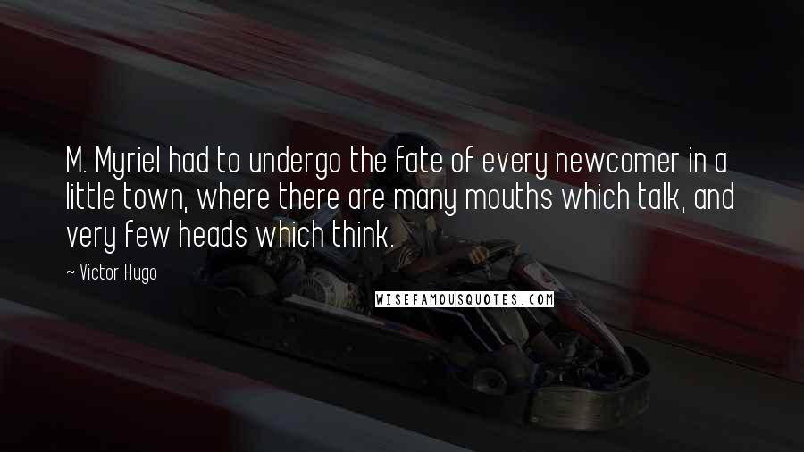 Victor Hugo Quotes: M. Myriel had to undergo the fate of every newcomer in a little town, where there are many mouths which talk, and very few heads which think.