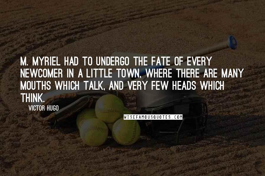 Victor Hugo Quotes: M. Myriel had to undergo the fate of every newcomer in a little town, where there are many mouths which talk, and very few heads which think.