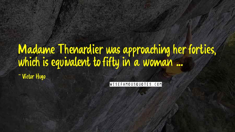 Victor Hugo Quotes: Madame Thenardier was approaching her forties, which is equivalent to fifty in a woman ...