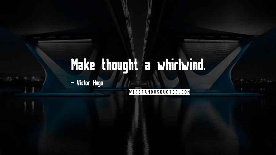 Victor Hugo Quotes: Make thought a whirlwind.