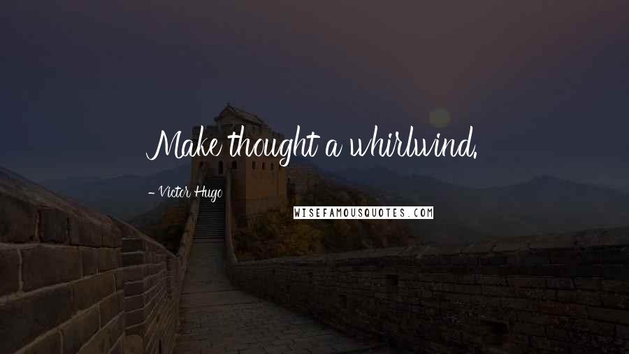 Victor Hugo Quotes: Make thought a whirlwind.