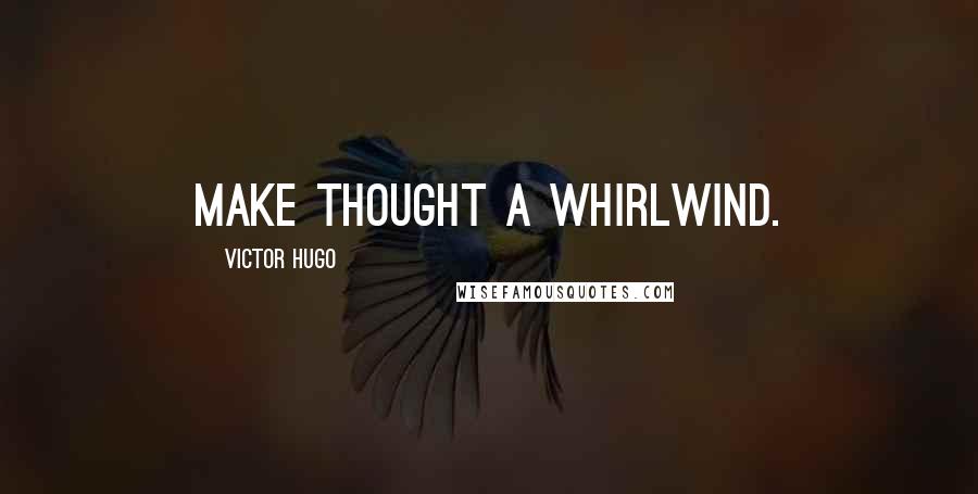 Victor Hugo Quotes: Make thought a whirlwind.