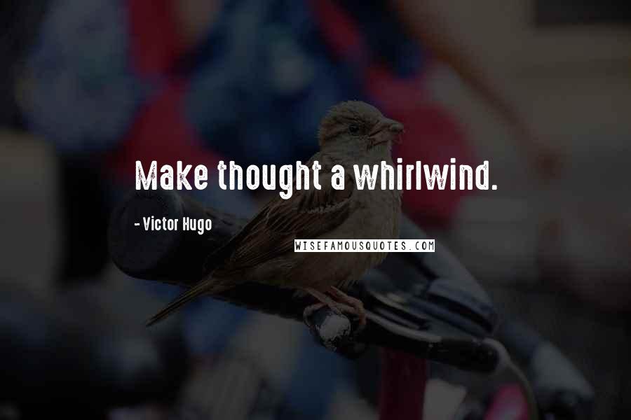 Victor Hugo Quotes: Make thought a whirlwind.