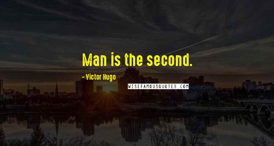 Victor Hugo Quotes: Man is the second.