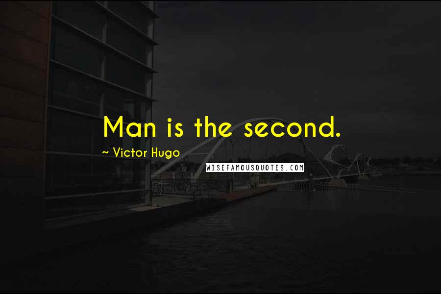 Victor Hugo Quotes: Man is the second.