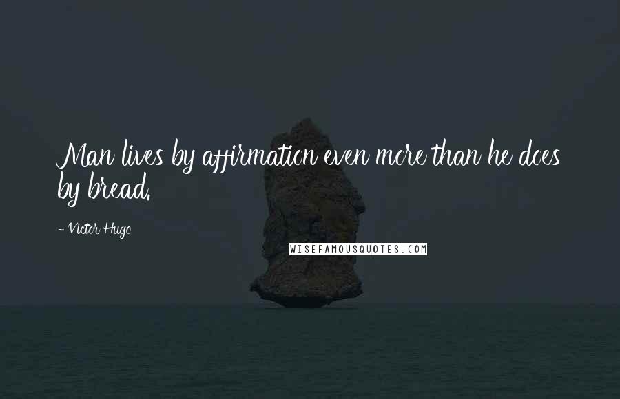 Victor Hugo Quotes: Man lives by affirmation even more than he does by bread.