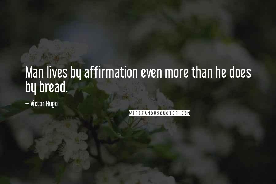 Victor Hugo Quotes: Man lives by affirmation even more than he does by bread.