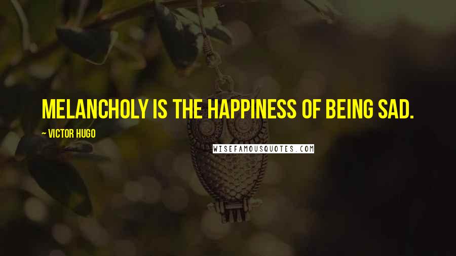 Victor Hugo Quotes: Melancholy is the happiness of being sad.