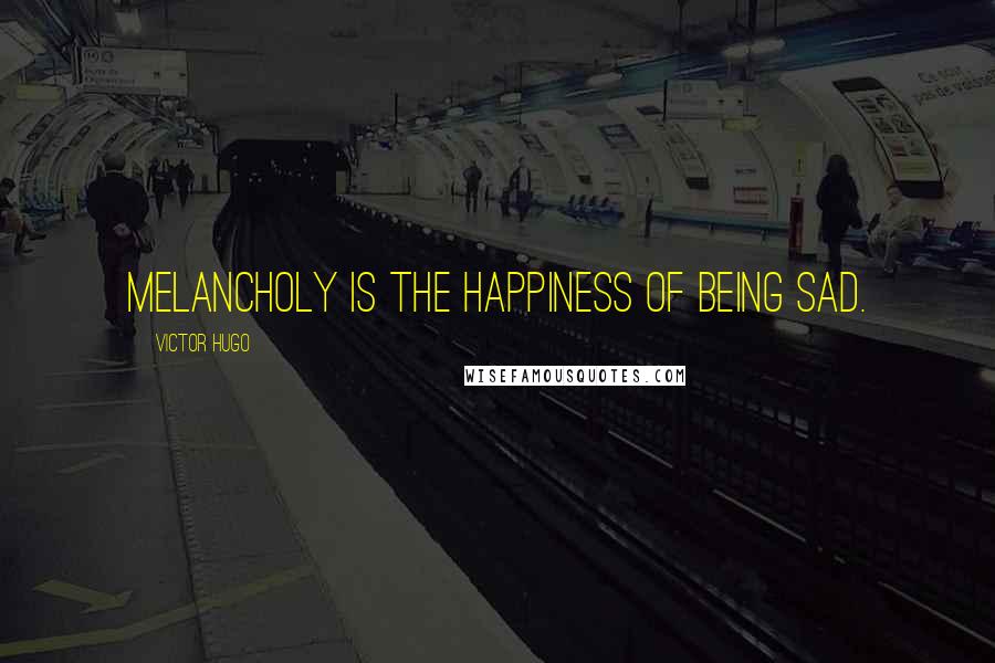 Victor Hugo Quotes: Melancholy is the happiness of being sad.