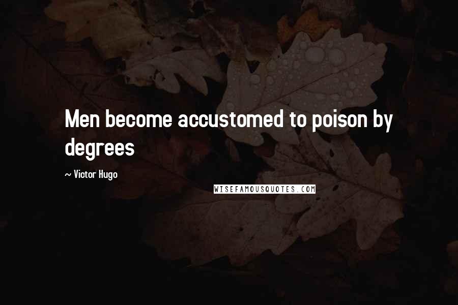 Victor Hugo Quotes: Men become accustomed to poison by degrees