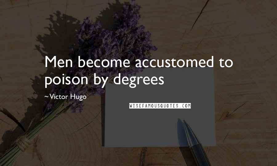 Victor Hugo Quotes: Men become accustomed to poison by degrees