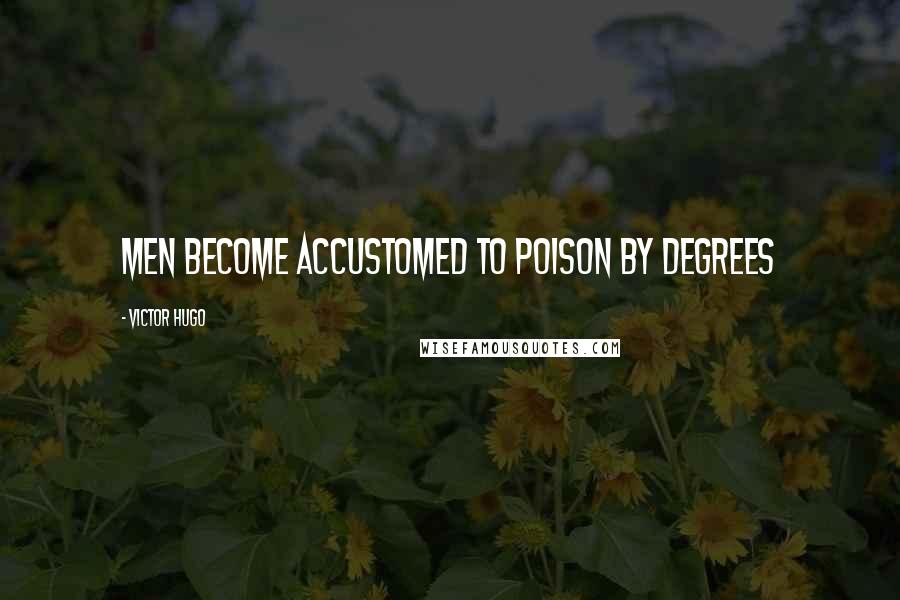 Victor Hugo Quotes: Men become accustomed to poison by degrees