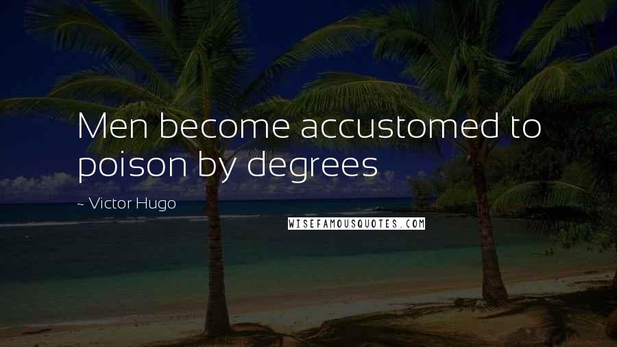 Victor Hugo Quotes: Men become accustomed to poison by degrees