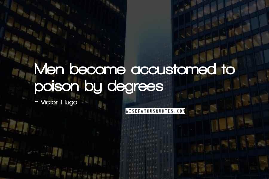 Victor Hugo Quotes: Men become accustomed to poison by degrees