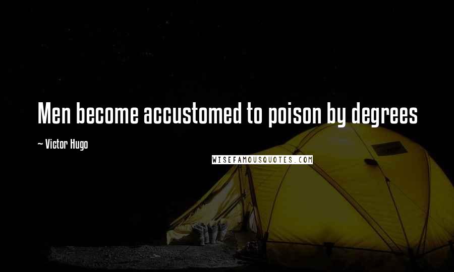 Victor Hugo Quotes: Men become accustomed to poison by degrees