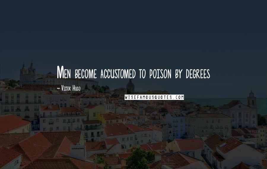 Victor Hugo Quotes: Men become accustomed to poison by degrees