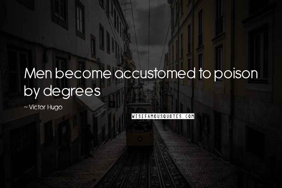 Victor Hugo Quotes: Men become accustomed to poison by degrees