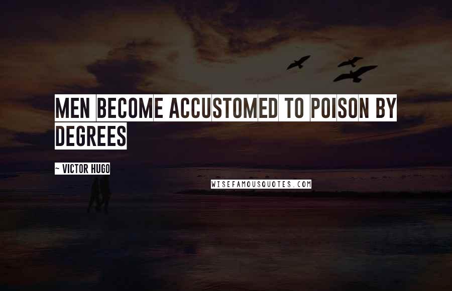 Victor Hugo Quotes: Men become accustomed to poison by degrees