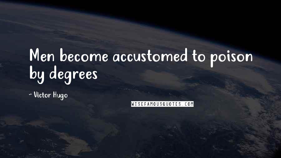 Victor Hugo Quotes: Men become accustomed to poison by degrees