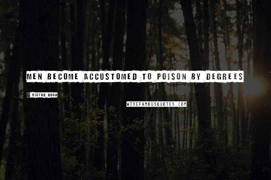 Victor Hugo Quotes: Men become accustomed to poison by degrees