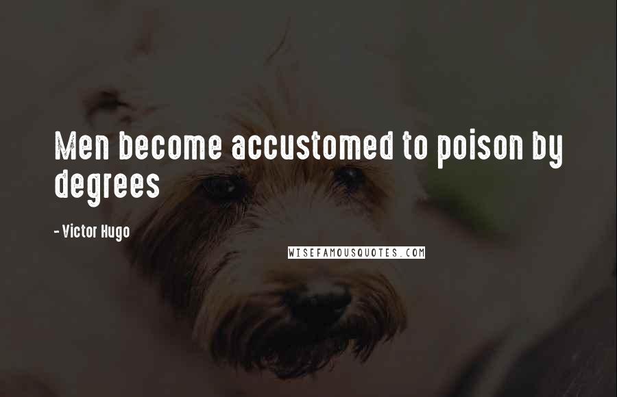 Victor Hugo Quotes: Men become accustomed to poison by degrees