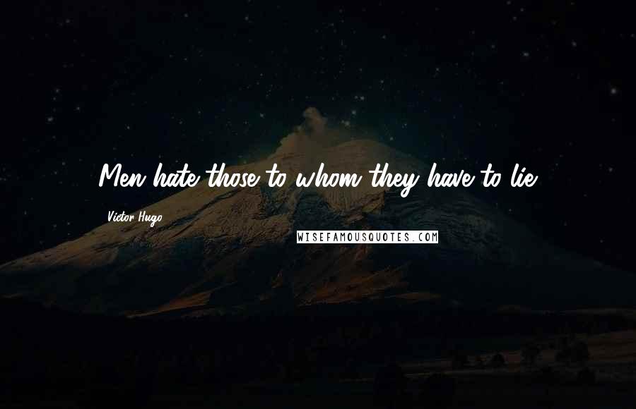 Victor Hugo Quotes: Men hate those to whom they have to lie.