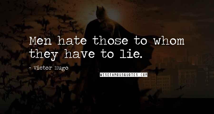 Victor Hugo Quotes: Men hate those to whom they have to lie.