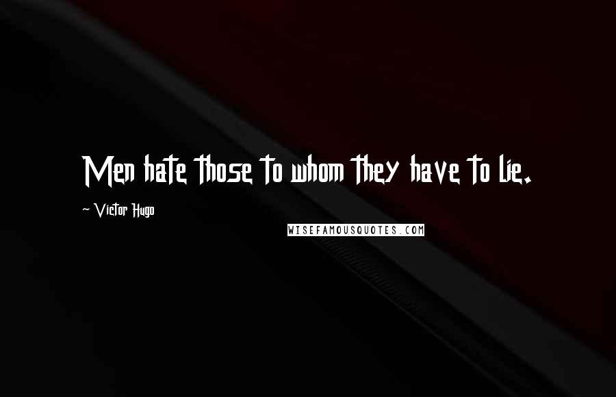 Victor Hugo Quotes: Men hate those to whom they have to lie.