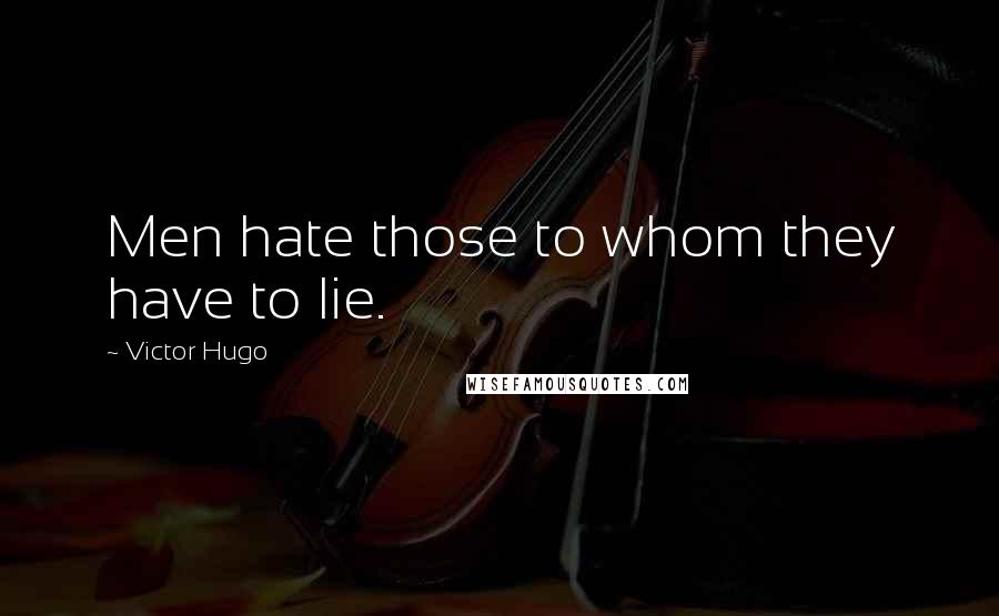 Victor Hugo Quotes: Men hate those to whom they have to lie.