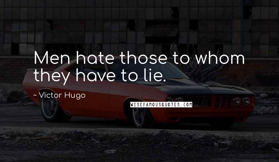 Victor Hugo Quotes: Men hate those to whom they have to lie.
