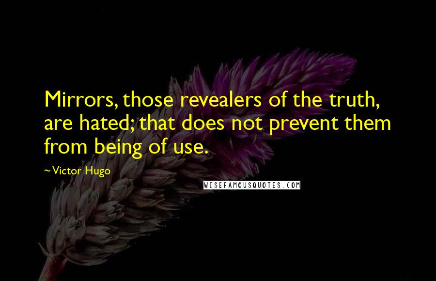 Victor Hugo Quotes: Mirrors, those revealers of the truth, are hated; that does not prevent them from being of use.