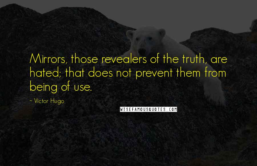 Victor Hugo Quotes: Mirrors, those revealers of the truth, are hated; that does not prevent them from being of use.