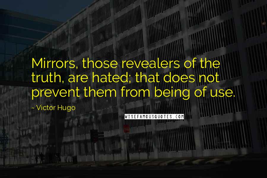 Victor Hugo Quotes: Mirrors, those revealers of the truth, are hated; that does not prevent them from being of use.