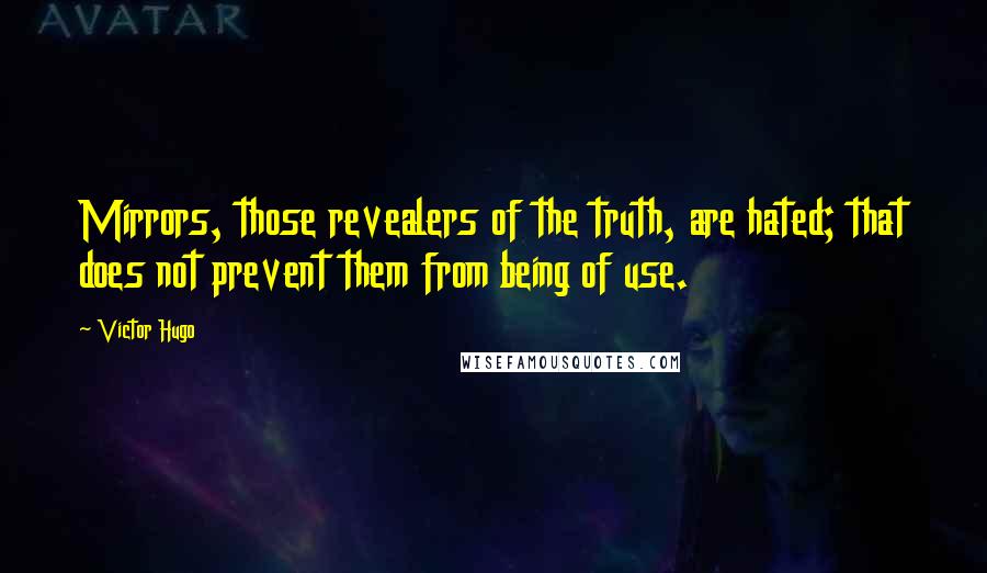 Victor Hugo Quotes: Mirrors, those revealers of the truth, are hated; that does not prevent them from being of use.