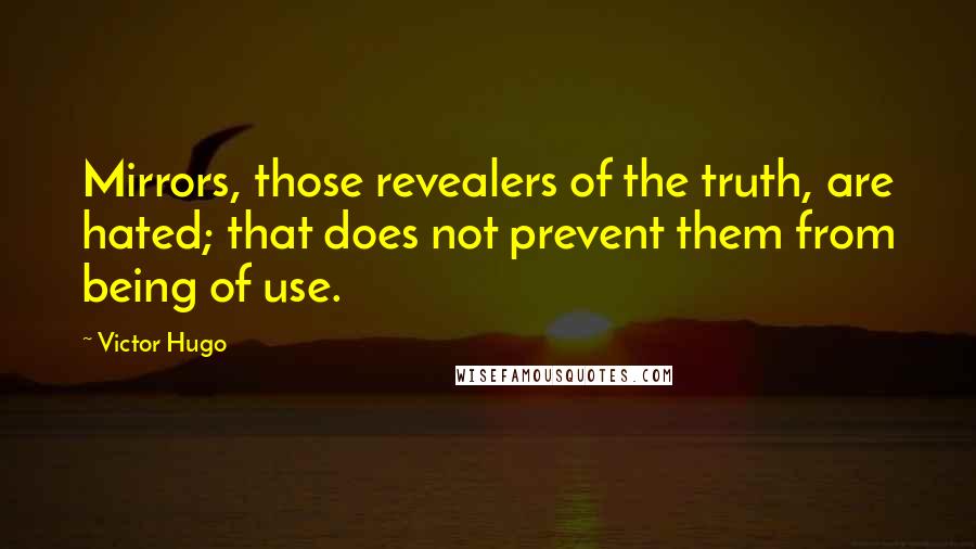Victor Hugo Quotes: Mirrors, those revealers of the truth, are hated; that does not prevent them from being of use.