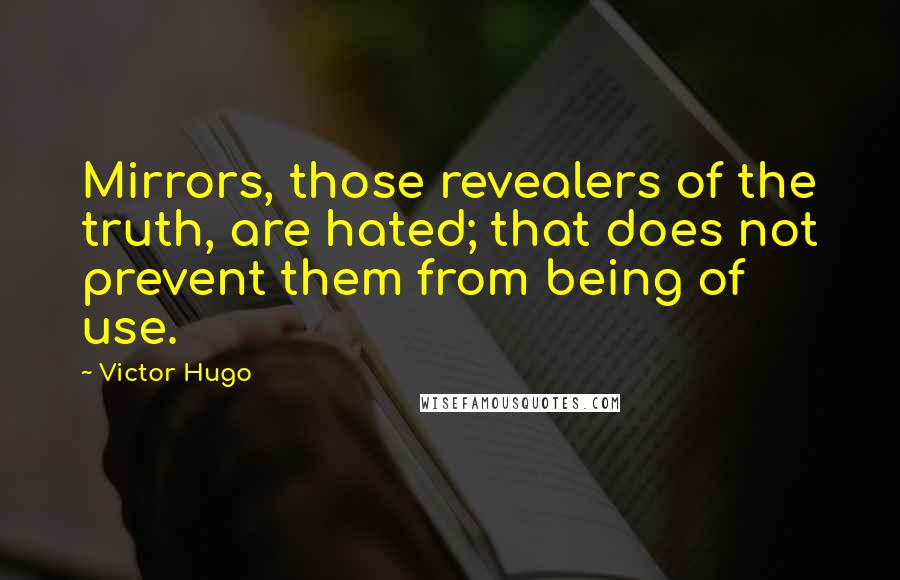 Victor Hugo Quotes: Mirrors, those revealers of the truth, are hated; that does not prevent them from being of use.