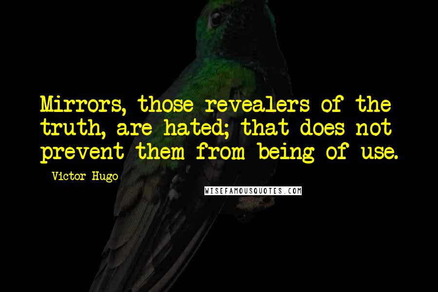 Victor Hugo Quotes: Mirrors, those revealers of the truth, are hated; that does not prevent them from being of use.