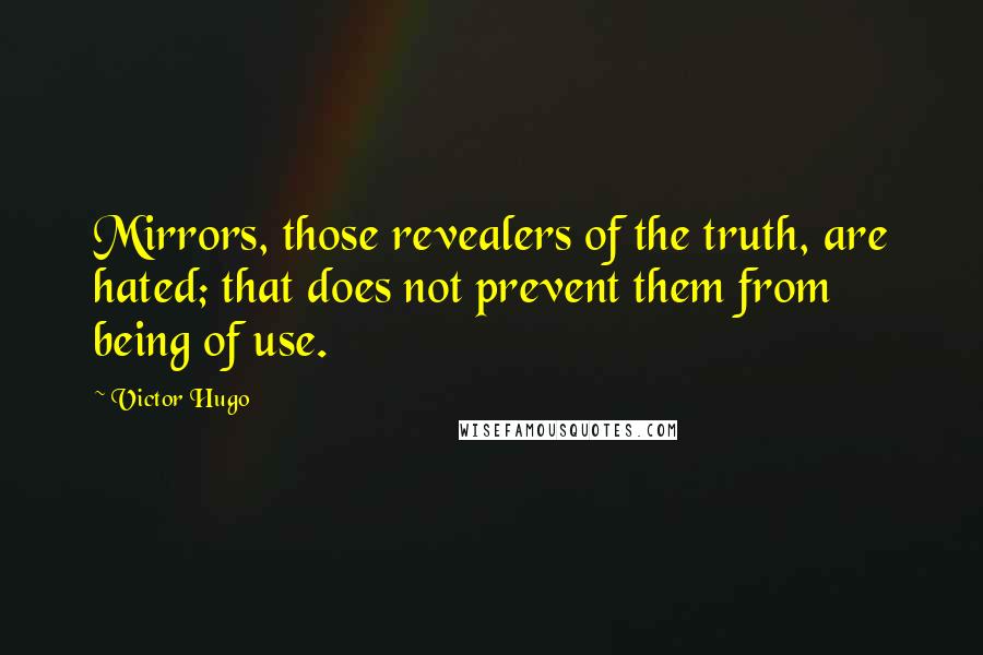 Victor Hugo Quotes: Mirrors, those revealers of the truth, are hated; that does not prevent them from being of use.