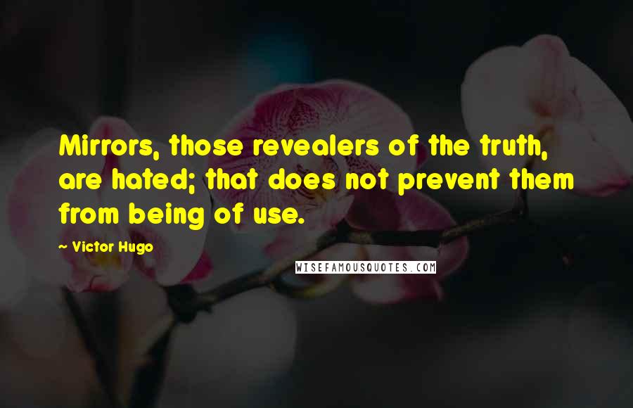 Victor Hugo Quotes: Mirrors, those revealers of the truth, are hated; that does not prevent them from being of use.