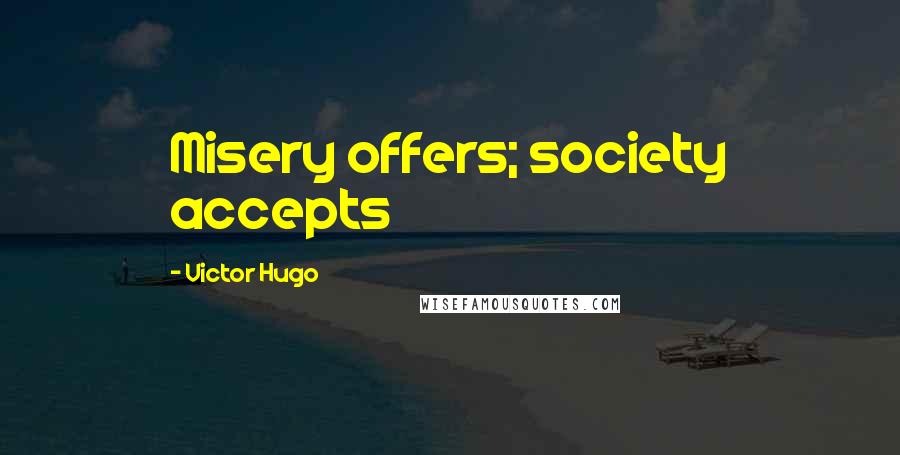 Victor Hugo Quotes: Misery offers; society accepts