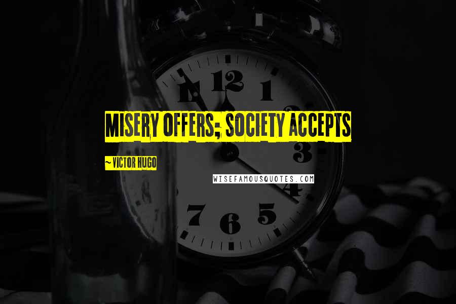 Victor Hugo Quotes: Misery offers; society accepts