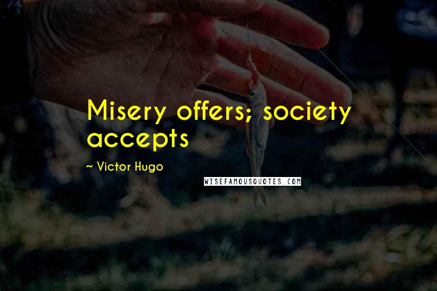 Victor Hugo Quotes: Misery offers; society accepts