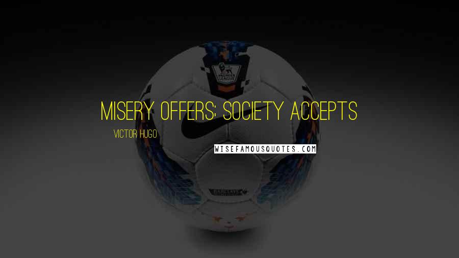 Victor Hugo Quotes: Misery offers; society accepts