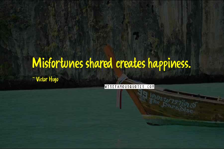 Victor Hugo Quotes: Misfortunes shared creates happiness.