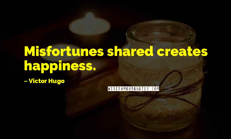 Victor Hugo Quotes: Misfortunes shared creates happiness.