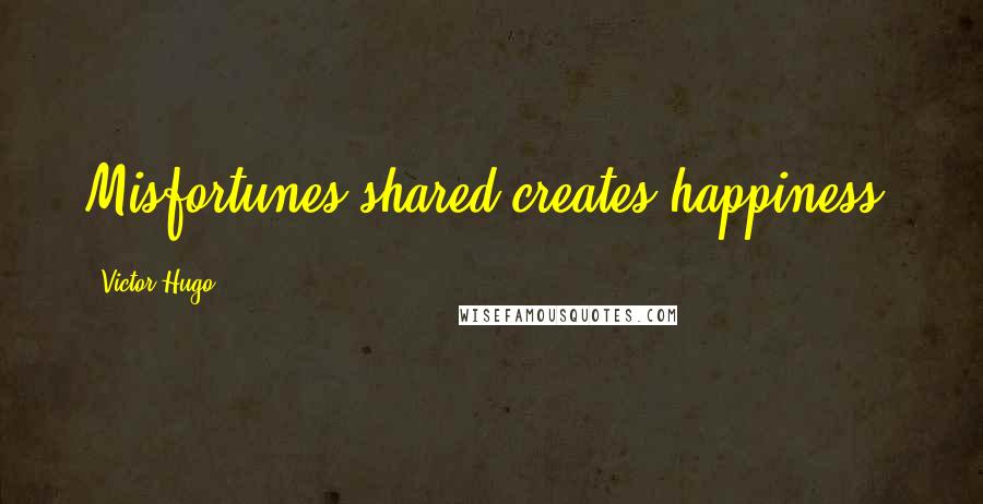 Victor Hugo Quotes: Misfortunes shared creates happiness.