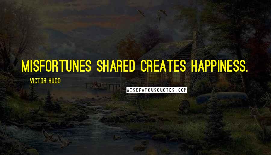 Victor Hugo Quotes: Misfortunes shared creates happiness.