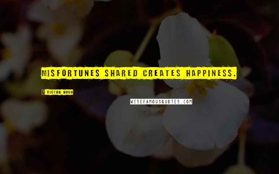 Victor Hugo Quotes: Misfortunes shared creates happiness.